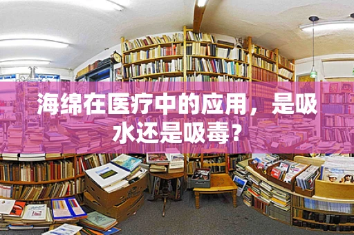 海绵在医疗中的应用，是吸水还是吸毒？
