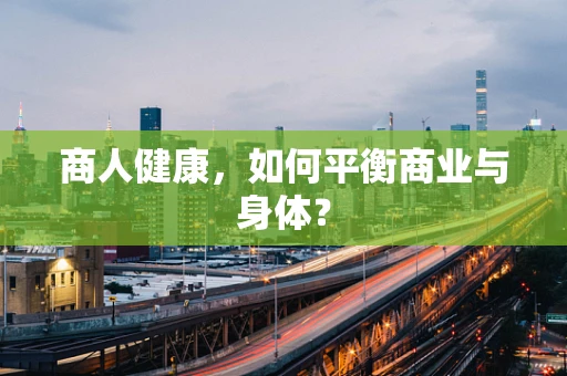 商人健康，如何平衡商业与身体？