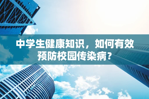 中学生健康知识，如何有效预防校园传染病？