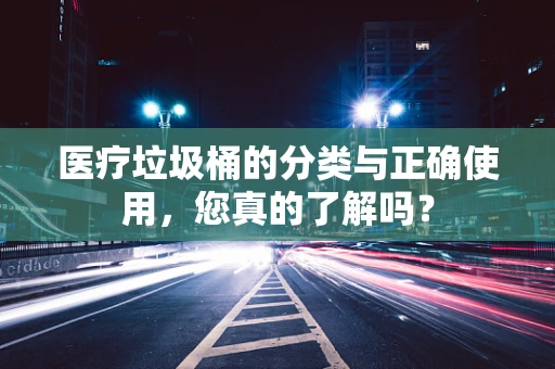 医疗垃圾桶的分类与正确使用，您真的了解吗？