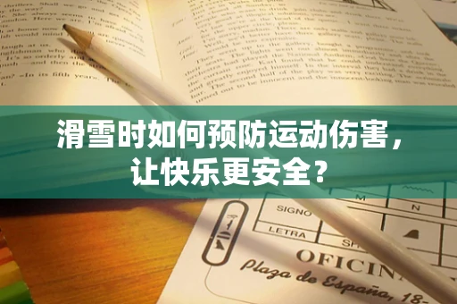 滑雪时如何预防运动伤害，让快乐更安全？