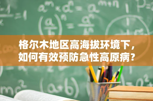 格尔木地区高海拔环境下，如何有效预防急性高原病？