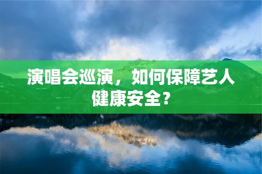 演唱会巡演，如何保障艺人健康安全？