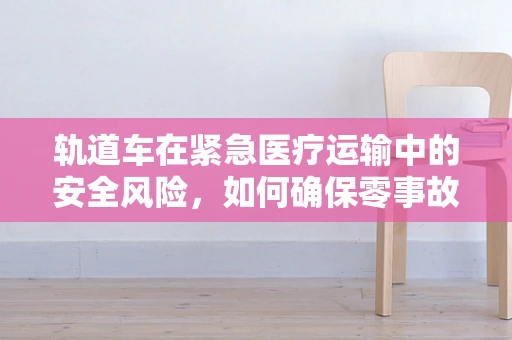 轨道车在紧急医疗运输中的安全风险，如何确保零事故？