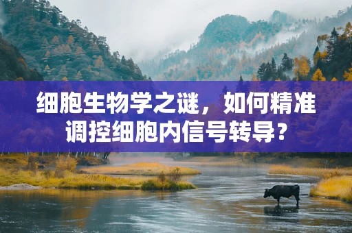 细胞生物学之谜，如何精准调控细胞内信号转导？