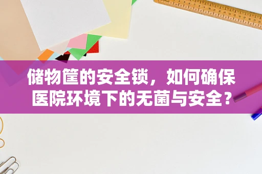 储物筐的安全锁，如何确保医院环境下的无菌与安全？