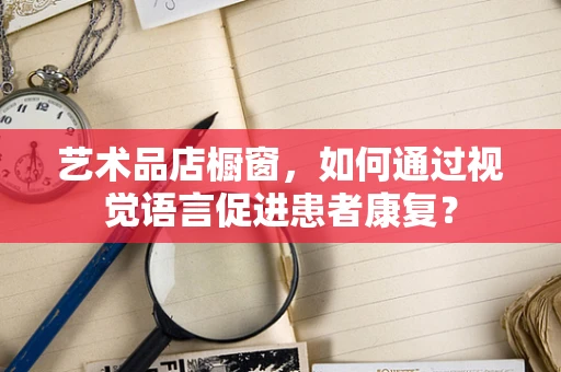 艺术品店橱窗，如何通过视觉语言促进患者康复？