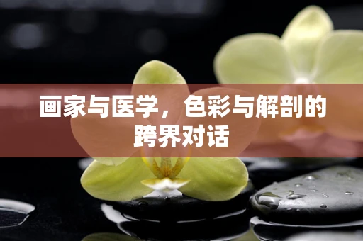 画家与医学，色彩与解剖的跨界对话