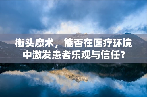 街头魔术，能否在医疗环境中激发患者乐观与信任？