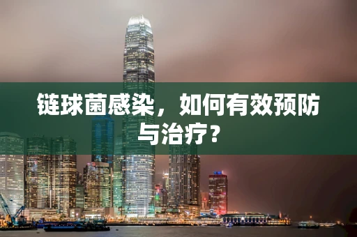 链球菌感染，如何有效预防与治疗？