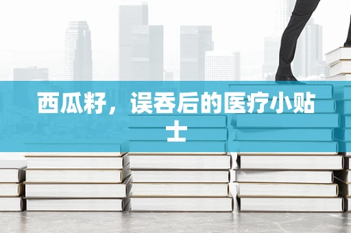 西瓜籽，误吞后的医疗小贴士