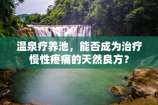 温泉疗养池，能否成为治疗慢性疼痛的天然良方？