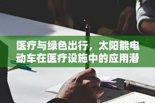医疗与绿色出行，太阳能电动车在医疗设施中的应用潜力