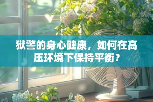 狱警的身心健康，如何在高压环境下保持平衡？