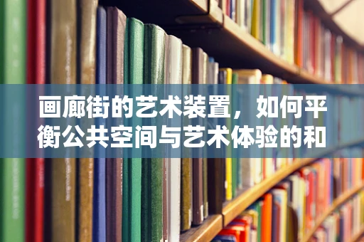 画廊街的艺术装置，如何平衡公共空间与艺术体验的和谐？