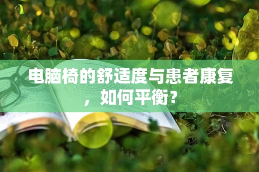 电脑椅的舒适度与患者康复，如何平衡？