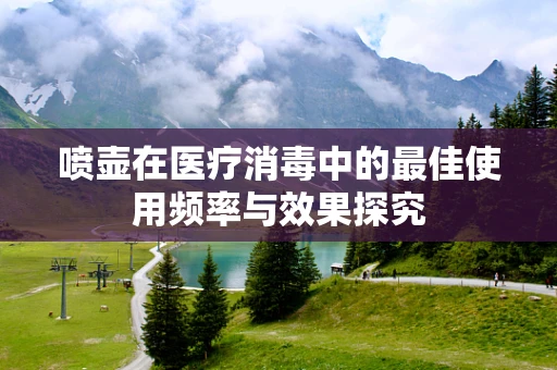喷壶在医疗消毒中的最佳使用频率与效果探究