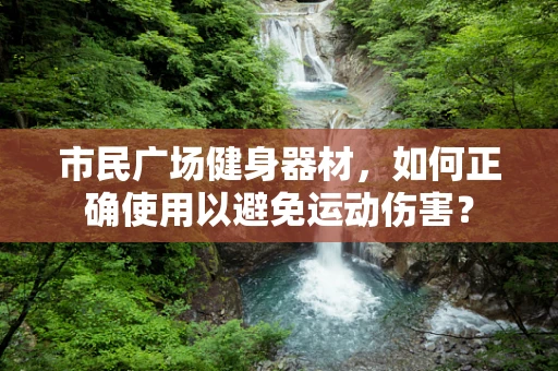 市民广场健身器材，如何正确使用以避免运动伤害？