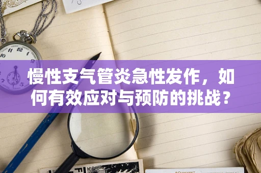 慢性支气管炎急性发作，如何有效应对与预防的挑战？