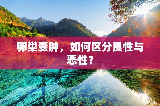 卵巢囊肿，如何区分良性与恶性？