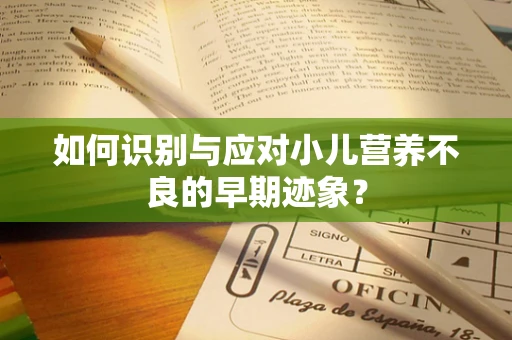 如何识别与应对小儿营养不良的早期迹象？