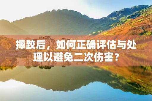 摔跤后，如何正确评估与处理以避免二次伤害？