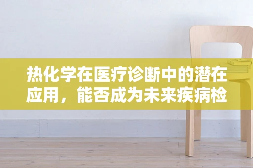 热化学在医疗诊断中的潜在应用，能否成为未来疾病检测的新利器？
