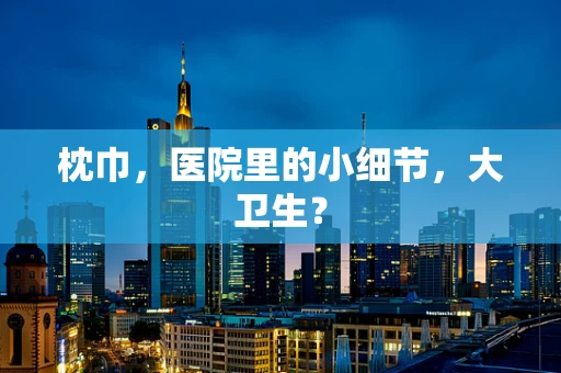 枕巾，医院里的小细节，大卫生？