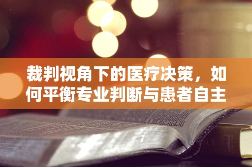 裁判视角下的医疗决策，如何平衡专业判断与患者自主权？