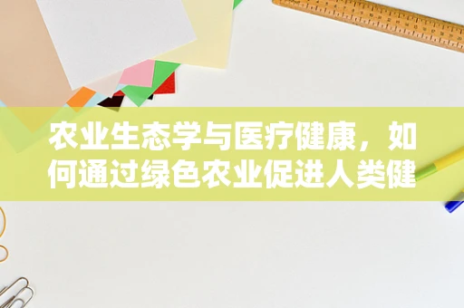 农业生态学与医疗健康，如何通过绿色农业促进人类健康？