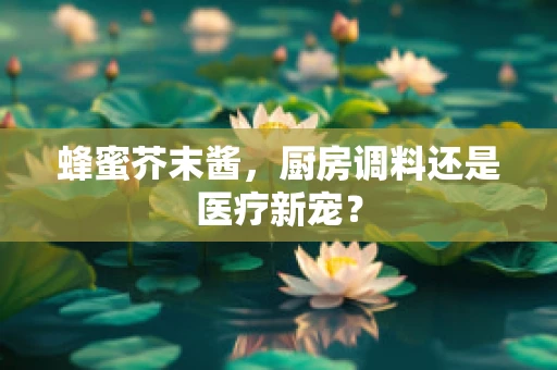 蜂蜜芥末酱，厨房调料还是医疗新宠？