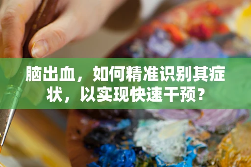 脑出血，如何精准识别其症状，以实现快速干预？