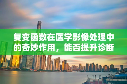 复变函数在医学影像处理中的奇妙作用，能否提升诊断精度？