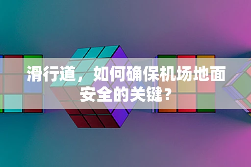 滑行道，如何确保机场地面安全的关键？