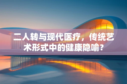 二人转与现代医疗，传统艺术形式中的健康隐喻？