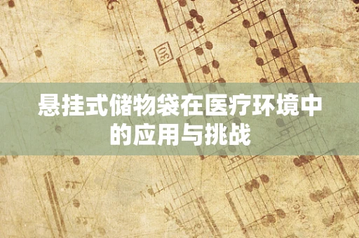 悬挂式储物袋在医疗环境中的应用与挑战