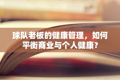 球队老板的健康管理，如何平衡商业与个人健康？