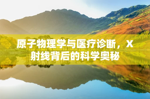 原子物理学与医疗诊断，X射线背后的科学奥秘
