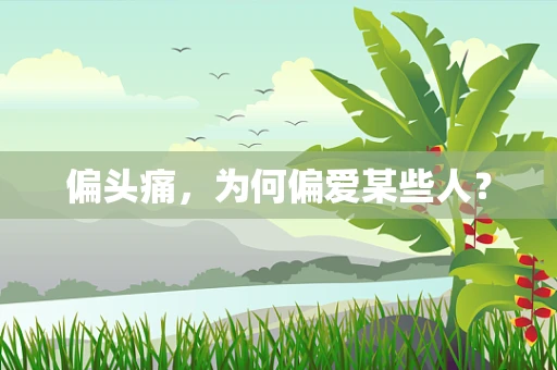 偏头痛，为何偏爱某些人？