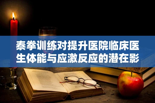 泰拳训练对提升医院临床医生体能与应激反应的潜在影响？