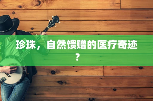 珍珠，自然馈赠的医疗奇迹？