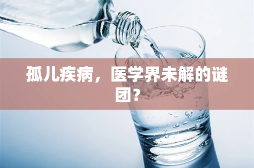 孤儿疾病，医学界未解的谜团？