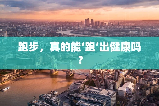 跑步，真的能‘跑’出健康吗？