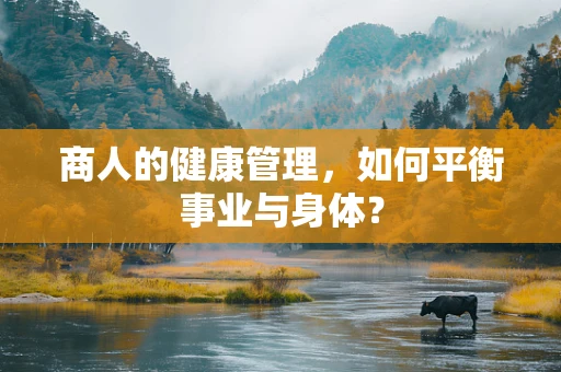 商人的健康管理，如何平衡事业与身体？