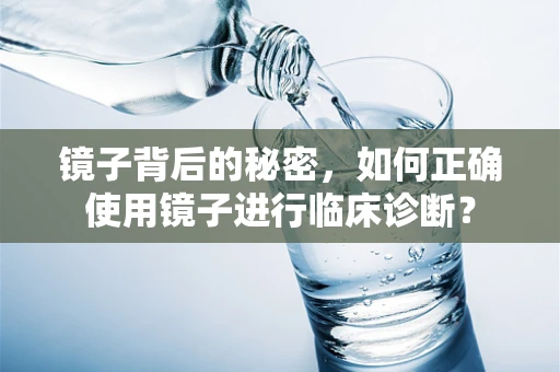 镜子背后的秘密，如何正确使用镜子进行临床诊断？