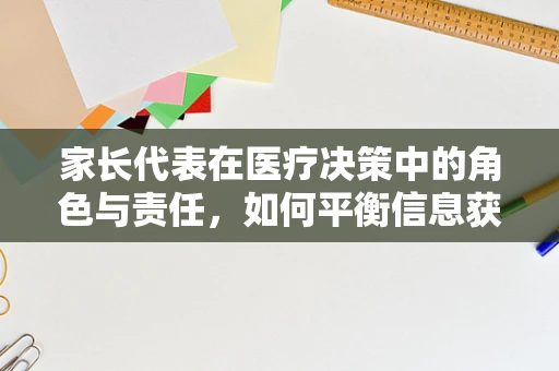 家长代表在医疗决策中的角色与责任，如何平衡信息获取与决策能力？