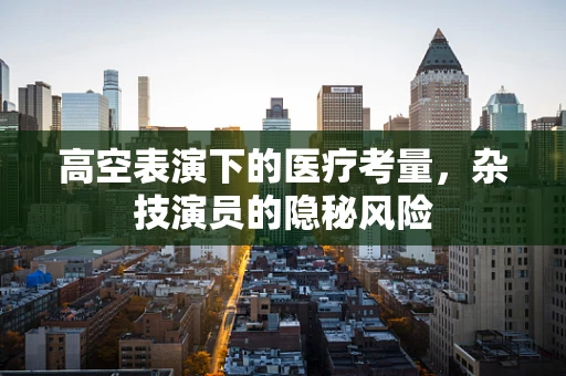 高空表演下的医疗考量，杂技演员的隐秘风险