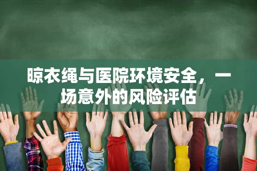 晾衣绳与医院环境安全，一场意外的风险评估