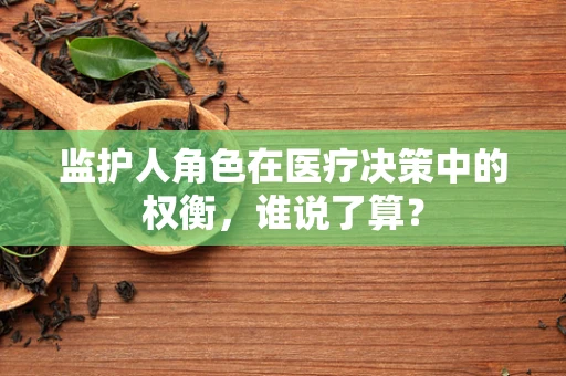 监护人角色在医疗决策中的权衡，谁说了算？