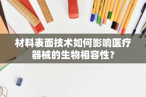 材料表面技术如何影响医疗器械的生物相容性？